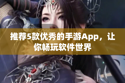 推薦5款優(yōu)秀的手游App，讓你暢玩軟件世界