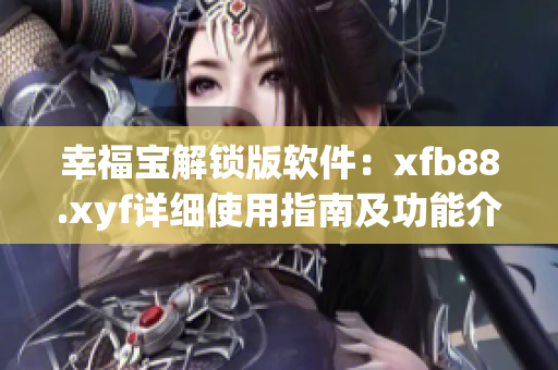 幸福寶解鎖版軟件：xfb88.xyf詳細(xì)使用指南及功能介紹