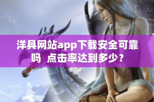 洋具網(wǎng)站app下載安全可靠嗎  點擊率達到多少？