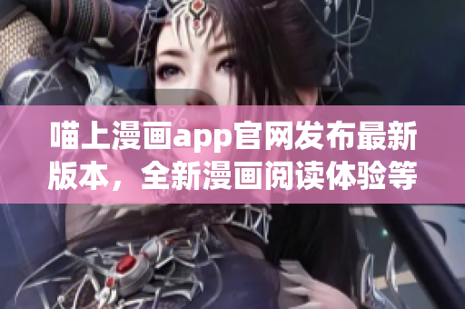 喵上漫畫app官網(wǎng)發(fā)布最新版本，全新漫畫閱讀體驗等你來體驗！