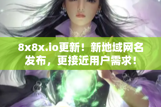 8x8x.io更新！新地域網(wǎng)名發(fā)布，更接近用戶需求！