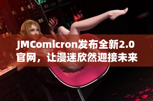 JMComicron發(fā)布全新2.0官網(wǎng)，讓漫迷欣然迎接未來