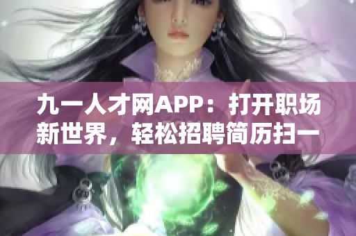 九一人才網(wǎng)APP：打開職場新世界，輕松招聘簡歷掃一掃