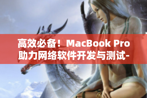 高效必備！MacBook Pro助力網(wǎng)絡(luò)軟件開(kāi)發(fā)與測(cè)試-免費(fèi)視頻授課