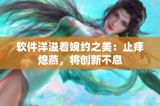 軟件洋溢著婉約之美：止癢熄燕，將創(chuàng)新不息