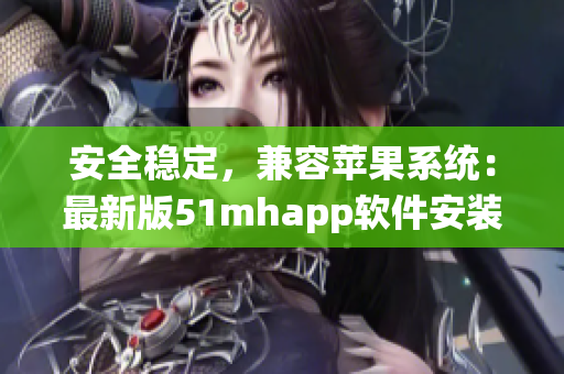 安全穩(wěn)定，兼容蘋果系統(tǒng)：最新版51mhapp軟件安裝包，iOS用戶全方位體驗！