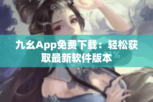 九幺App免費(fèi)下載：輕松獲取最新軟件版本