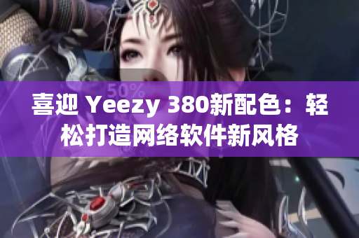 喜迎 Yeezy 380新配色：輕松打造網(wǎng)絡(luò)軟件新風(fēng)格