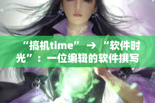 “搞機time” → “軟件時光”：一位編輯的軟件撰寫心得與技巧