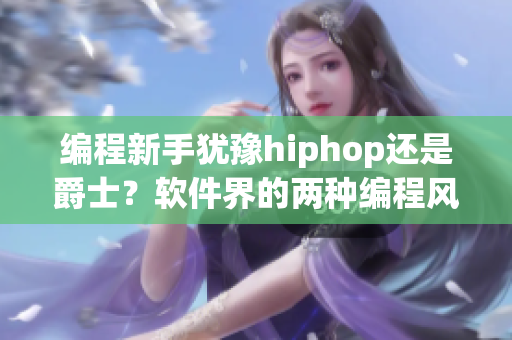 編程新手猶豫hiphop還是爵士？軟件界的兩種編程風(fēng)格對(duì)比分析