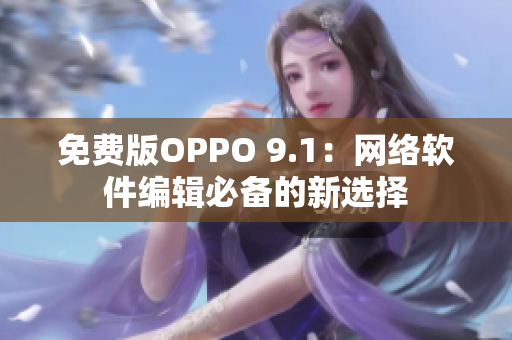 免費版OPPO 9.1：網(wǎng)絡軟件編輯必備的新選擇