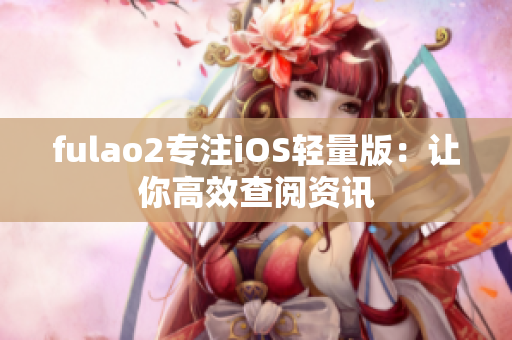 fulao2專注iOS輕量版：讓你高效查閱資訊