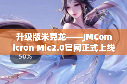 升級版米克龍——JMComicron Mic2.0官網(wǎng)正式上線