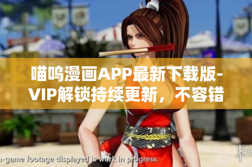 喵嗚漫畫APP最新下載版-VIP解鎖持續(xù)更新，不容錯(cuò)過！