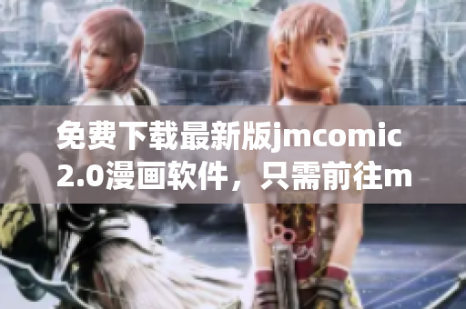 免費(fèi)下載最新版jmcomic 2.0漫畫軟件，只需前往mic官網(wǎng)即可