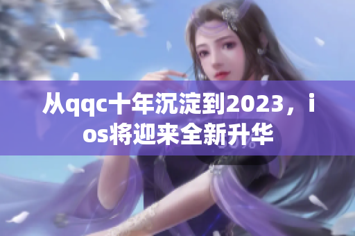 從qqc十年沉淀到2023，ios將迎來全新升華