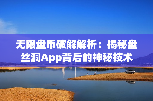 無限盤幣破解解析：揭秘盤絲洞App背后的神秘技術(shù)