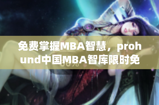 免費掌握MBA智慧，prohund中國MBA智庫限時免費