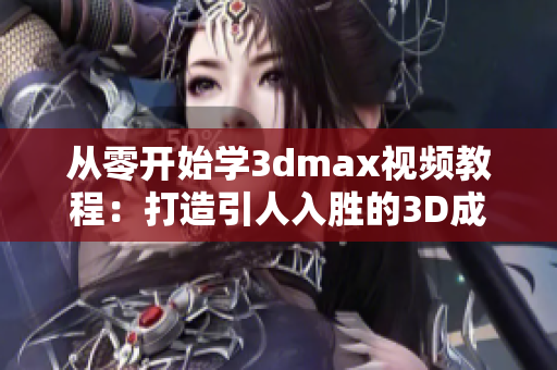 從零開始學(xué)3dmax視頻教程：打造引人入勝的3D成品設(shè)計(jì)