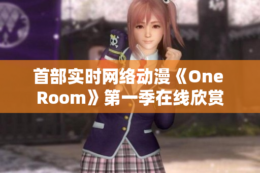 首部實(shí)時(shí)網(wǎng)絡(luò)動漫《One Room》第一季在線欣賞