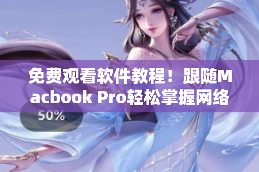 免費觀看軟件教程！跟隨Macbook Pro輕松掌握網(wǎng)絡(luò)軟件運用技巧