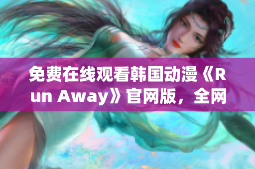 免費在線觀看韓國動漫《Run Away》官網(wǎng)版，全網(wǎng)獨家提供