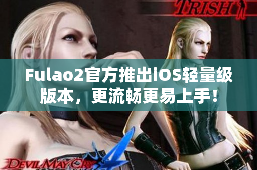 Fulao2官方推出iOS輕量級版本，更流暢更易上手！