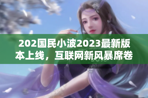 202國(guó)民小波2023最新版本上線，互聯(lián)網(wǎng)新風(fēng)暴席卷