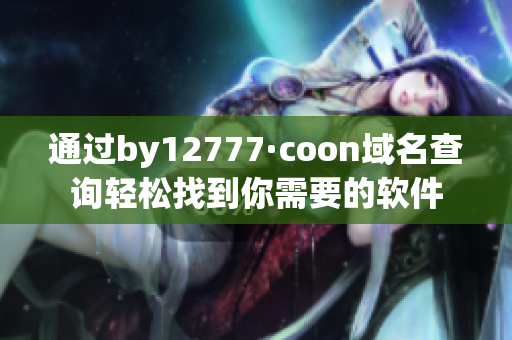 通過by12777·coon域名查詢輕松找到你需要的軟件