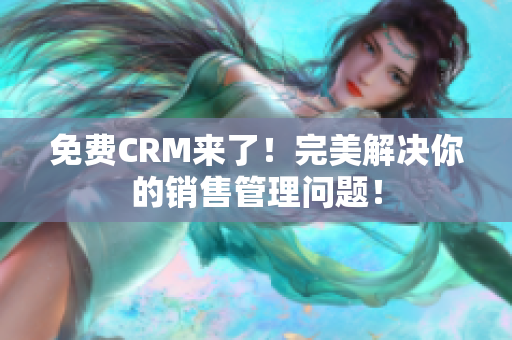 免費(fèi)CRM來(lái)了！完美解決你的銷售管理問(wèn)題！