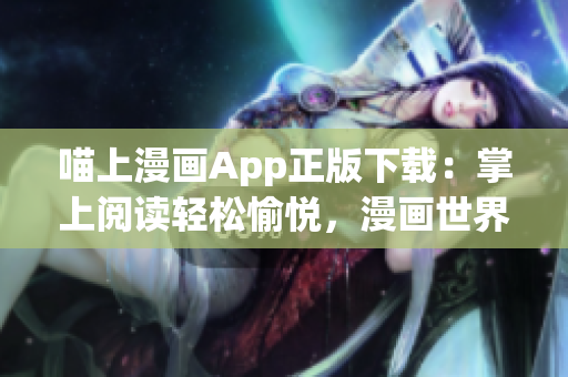 喵上漫畫App正版下載：掌上閱讀輕松愉悅，漫畫世界盡在眼前