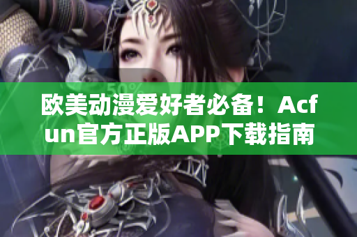 歐美動漫愛好者必備！Acfun官方正版APP下載指南