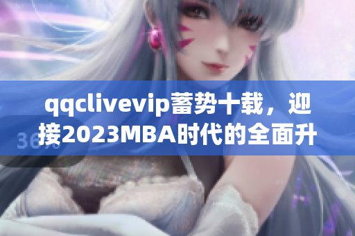 qqclivevip蓄勢十載，迎接2023MBA時代的全面升級