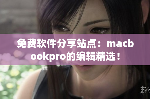 免費(fèi)軟件分享站點(diǎn)：macbookpro的編輯精選！