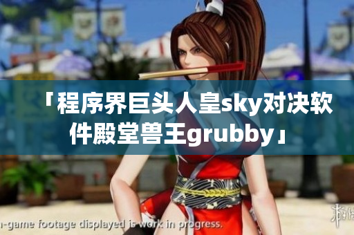 「程序界巨頭人皇sky對(duì)決軟件殿堂獸王grubby」