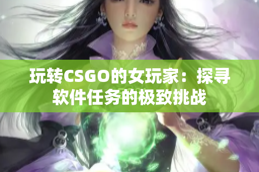 玩轉(zhuǎn)CSGO的女玩家：探尋軟件任務(wù)的極致挑戰(zhàn)