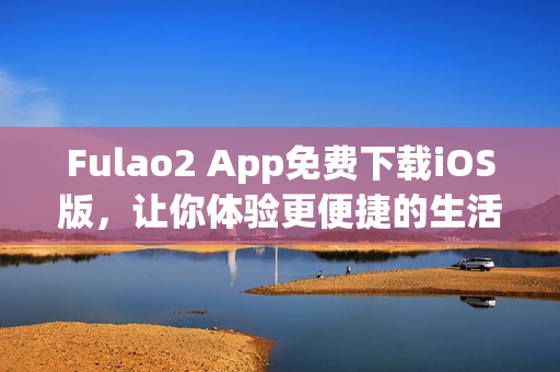 Fulao2 App免費下載iOS版，讓你體驗更便捷的生活