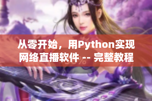 從零開始，用Python實現(xiàn)網(wǎng)絡(luò)直播軟件 -- 完整教程