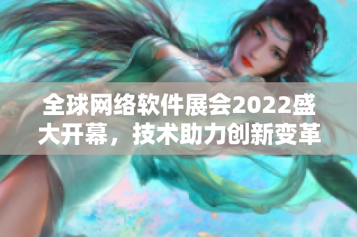 全球網(wǎng)絡(luò)軟件展會2022盛大開幕，技術(shù)助力創(chuàng)新變革