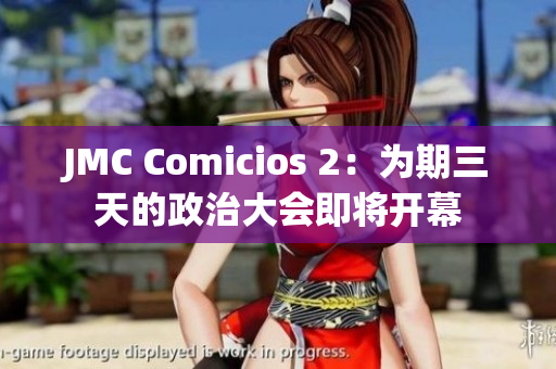 JMC Comicios 2：為期三天的政治大會(huì)即將開幕