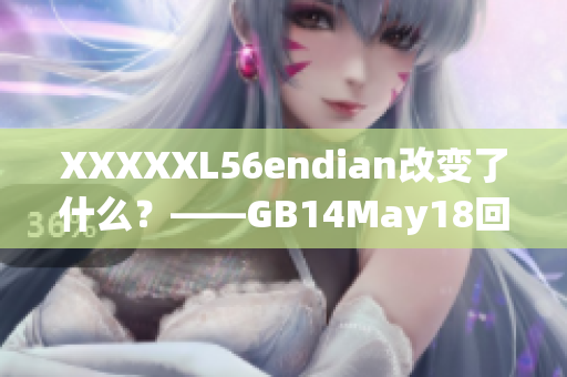 XXXXXL56endian改變了什么？——GB14May18回顧