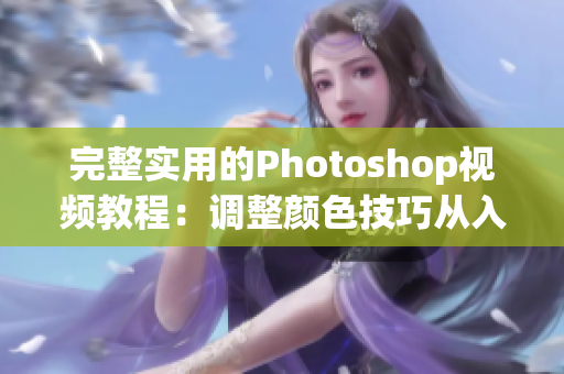 完整實(shí)用的Photoshop視頻教程：調(diào)整顏色技巧從入門到精通！