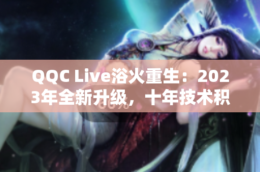 QQC Live浴火重生：2023年全新升級，十年技術積淀更精湛