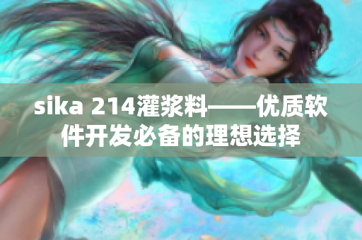 sika 214灌漿料——優(yōu)質(zhì)軟件開發(fā)必備的理想選擇