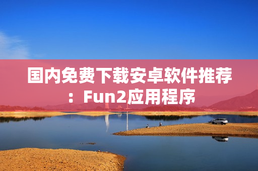 國內(nèi)免費下載安卓軟件推薦：Fun2應用程序