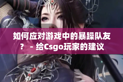 如何應(yīng)對(duì)游戲中的暴躁隊(duì)友？ - 給Csgo玩家的建議