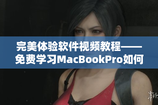 完美體驗軟件視頻教程——免費學(xué)習(xí)MacBookPro如何觀看高清視頻