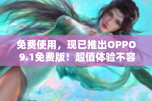 免費使用，現(xiàn)已推出OPPO 9.1免費版！超值體驗不容錯過！