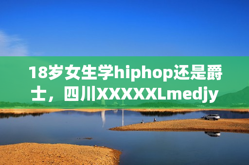 18歲女生學(xué)hiphop還是爵士，四川XXXXXLmedjyf，私人家庭影院5577，私人家庭影院，他的炙熱在幽靜不肯退出----XPVqNgPgvRK2