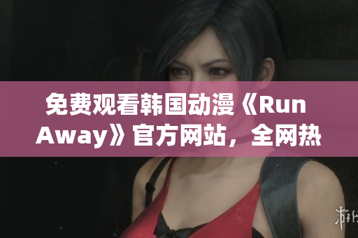 免費(fèi)觀看韓國動漫《Run Away》官方網(wǎng)站，全網(wǎng)熱播！